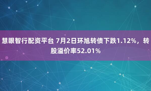 慧眼智行配资平台 7月2日环旭转债下跌1.12%，转股溢价率52.01%