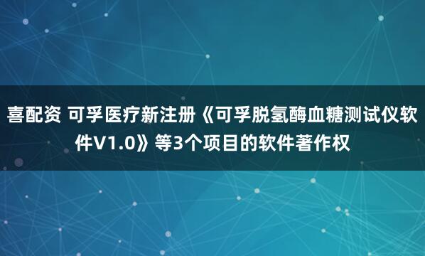 喜配资 可孚医疗新注册《可孚脱氢酶血糖测试仪软件V1.0》等3个项目的软件著作权