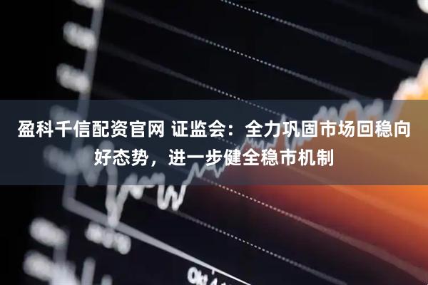 盈科千信配资官网 证监会:全力巩固市场回稳向好态势,进一步健全稳市机制