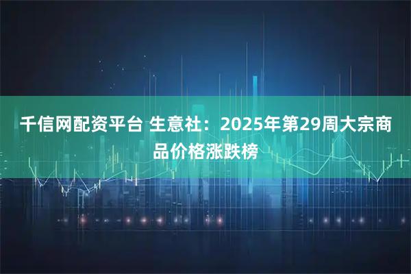 千信网配资平台 生意社：2025年第29周大宗商品价格涨跌榜