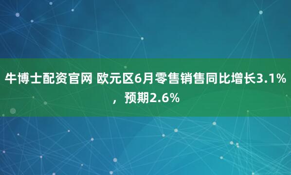 牛博士配资官网 欧元区6月零售销售同比增长3.1%，预期2.6%