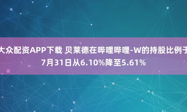 大众配资APP下载 贝莱德在哔哩哔哩-W的持股比例于7月31日从6.10%降至5.61%