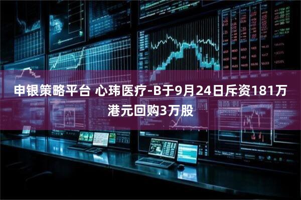 申银策略平台 心玮医疗-B于9月24日斥资181万港元回购3万股