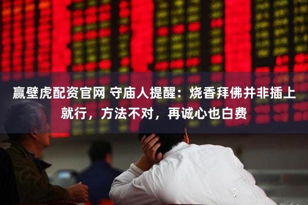 赢壁虎配资官网 守庙人提醒:烧香拜佛并非插上就行,方法不对,再诚心也白费