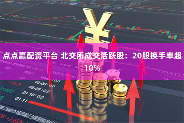 点点赢配资平台 北交所成交活跃股:20股换手率超10%