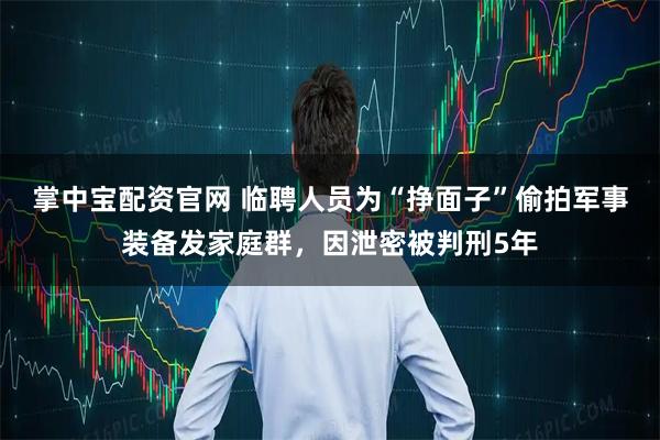 掌中宝配资官网 临聘人员为“挣面子”偷拍军事装备发家庭群,因泄密被判刑5年