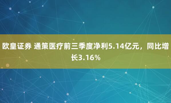 欧皇证券 通策医疗前三季度净利5.14亿元，同比增长3.16%
