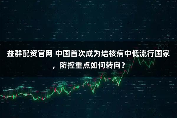 益群配资官网 中国首次成为结核病中低流行国家,防控重点如何转向?