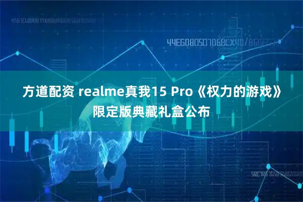 方道配资 realme真我15 Pro《权力的游戏》限定版典藏礼盒公布