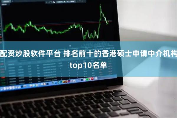 配资炒股软件平台 排名前十的香港硕士申请中介机构top10名单