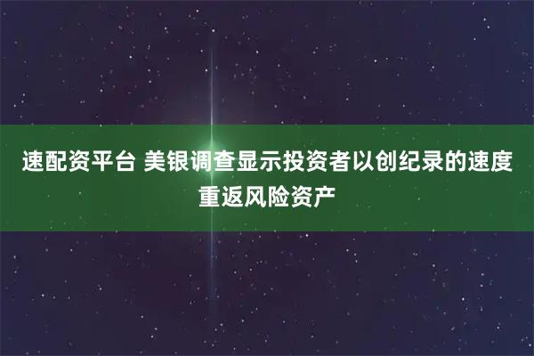 速配资平台 美银调查显示投资者以创纪录的速度重返风险资产