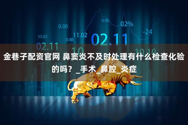 金巷子配资官网 鼻窦炎不及时处理有什么检查化验的吗？_手术_鼻腔_炎症