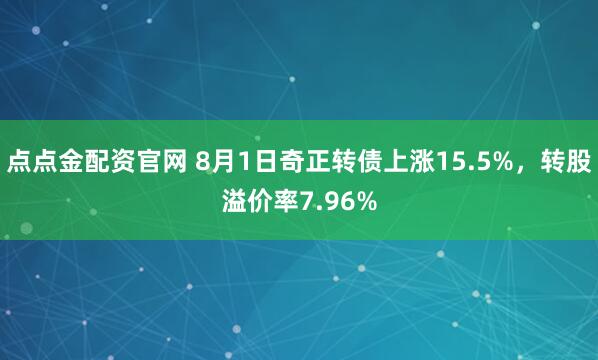 点点金配资官网 8月1日奇正转债上涨15.5%，转股溢价率7.96%